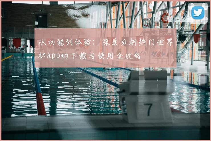 从功能到体验：深度分析热门世界杯App的下载与使用全攻略