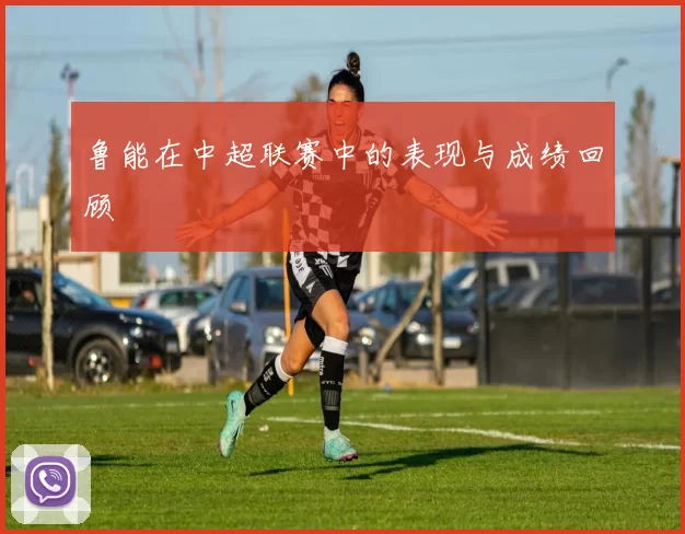 鲁能在中超联赛中的表现与成绩回顾
