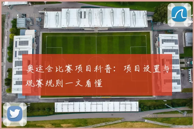 奥运会比赛项目科普：项目设置与观赛规则一文看懂