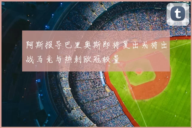 阿斯报导巴里奥斯即将复出或将出战马竞与热刺欧冠较量