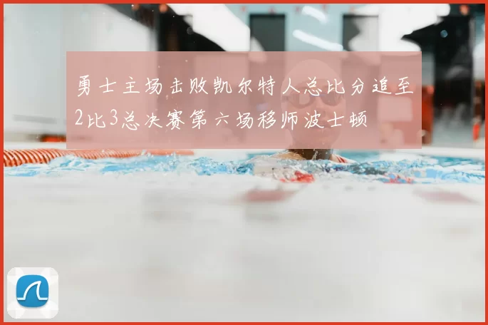 勇士主场击败凯尔特人总比分追至2比3总决赛第六场移师波士顿