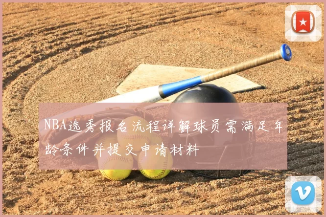 NBA选秀报名流程详解球员需满足年龄条件并提交申请材料