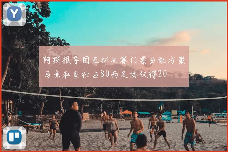阿斯报导国王杯决赛门票分配方案马竞和皇社占80西足协仅得20