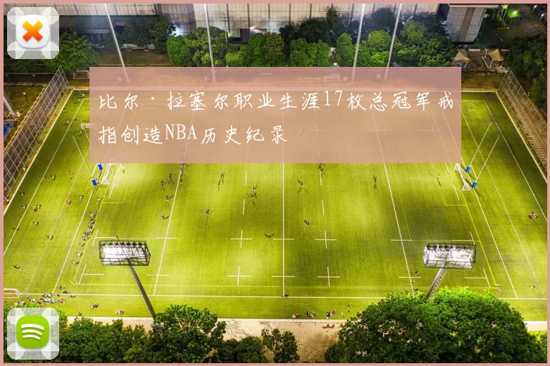 比尔·拉塞尔职业生涯17枚总冠军戒指创造NBA历史纪录