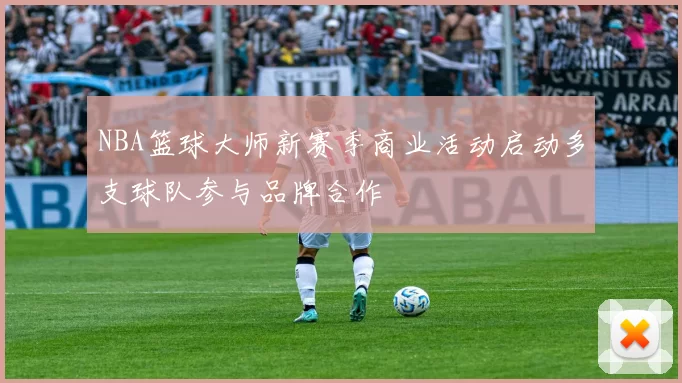 NBA篮球大师新赛季商业活动启动多支球队参与品牌合作