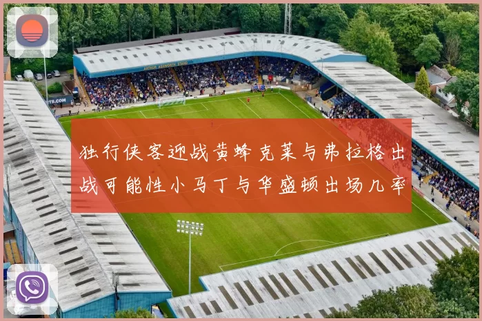 独行侠客迎战黄蜂克莱与弗拉格出战可能性小马丁与华盛顿出场几率高