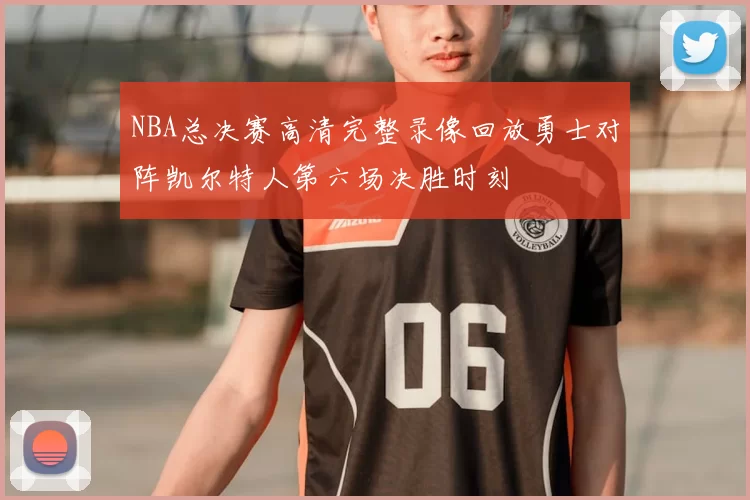 NBA总决赛高清完整录像回放勇士对阵凯尔特人第六场决胜时刻