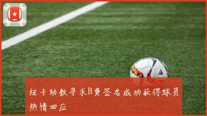 纽卡助教寻求B费签名成功获得球员热情回应