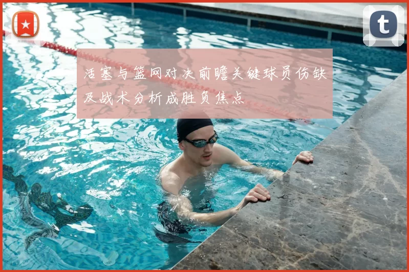 活塞与篮网对决前瞻关键球员伤缺及战术分析成胜负焦点