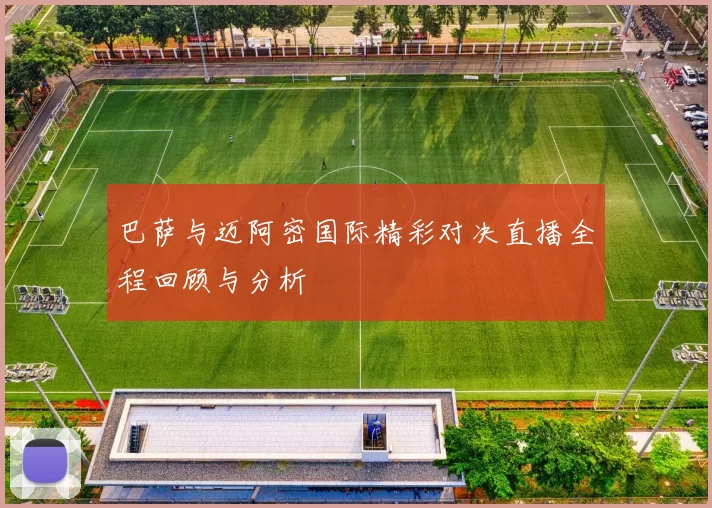 巴萨与迈阿密国际精彩对决直播全程回顾与分析