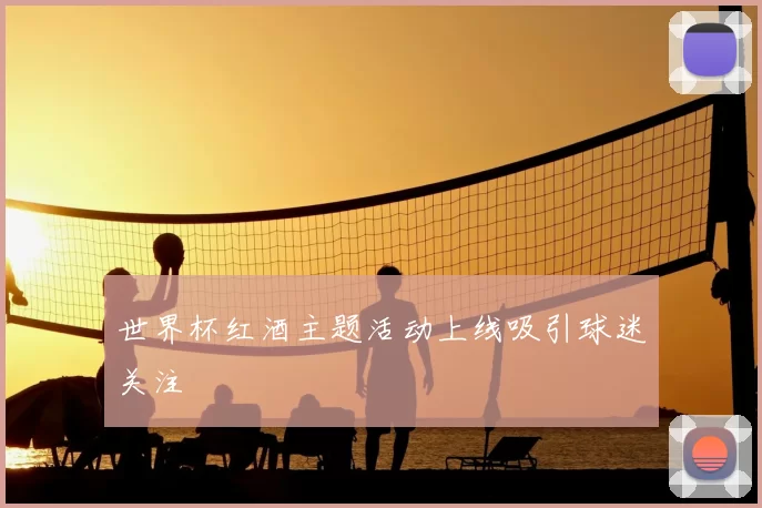 世界杯红酒主题活动上线吸引球迷关注