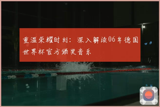 重温荣耀时刻:深入解读06年德国世界杯官方颁奖音乐