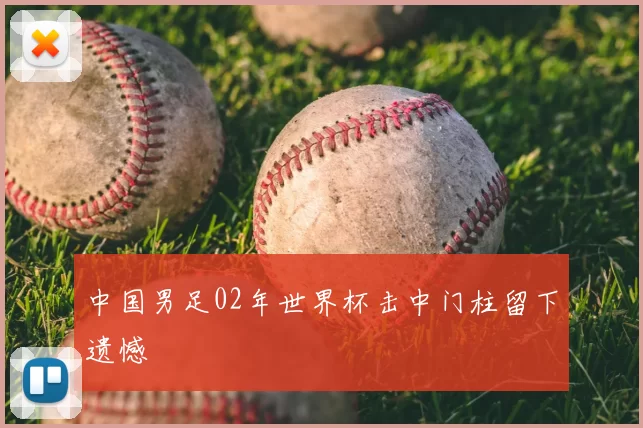 中国男足02年世界杯击中门柱留下遗憾