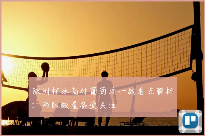 欧洲杯冰岛对葡萄牙一战看点解析:两队较量备受关注