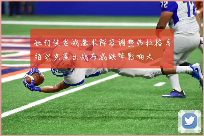 独行侠客战魔术阵容调整弗拉格马绍尔克莱出战布威缺阵影响大
