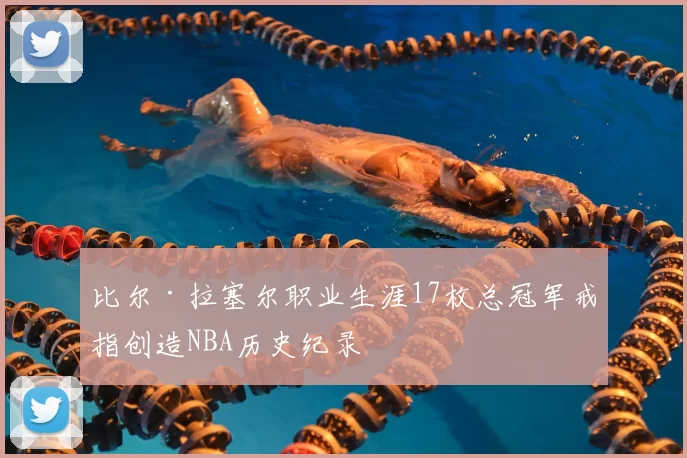比尔·拉塞尔职业生涯17枚总冠军戒指创造NBA历史纪录