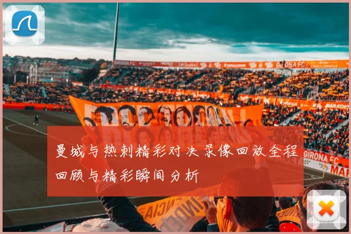曼城与热刺精彩对决录像回放全程回顾与精彩瞬间分析
