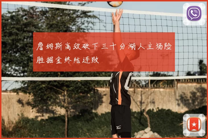 詹姆斯高效砍下三十分湖人主场险胜掘金终结连败