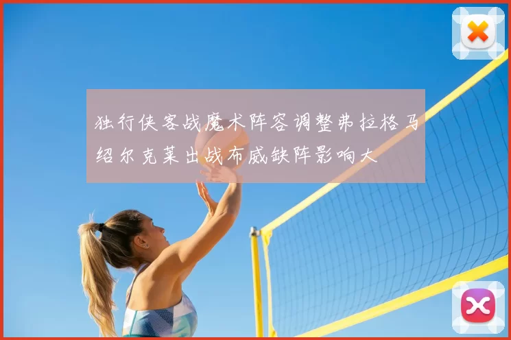独行侠客战魔术阵容调整弗拉格马绍尔克莱出战布威缺阵影响大