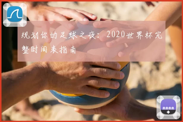 规划你的足球之夜：2020世界杯完整时间表指南