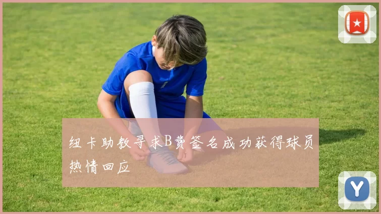 纽卡助教寻求B费签名成功获得球员热情回应