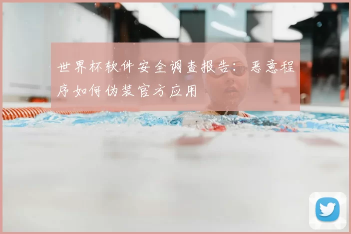 世界杯软件安全调查报告:恶意程序如何伪装官方应用
