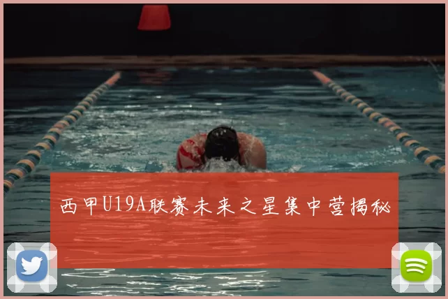 西甲U19A联赛未来之星集中营揭秘