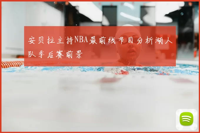 安贝拉主持NBA最前线节目分析湖人队季后赛前景