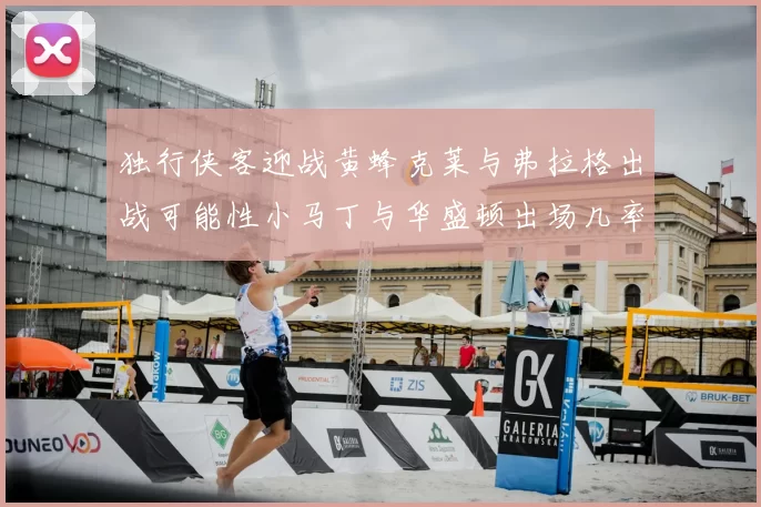 独行侠客迎战黄蜂克莱与弗拉格出战可能性小马丁与华盛顿出场几率高