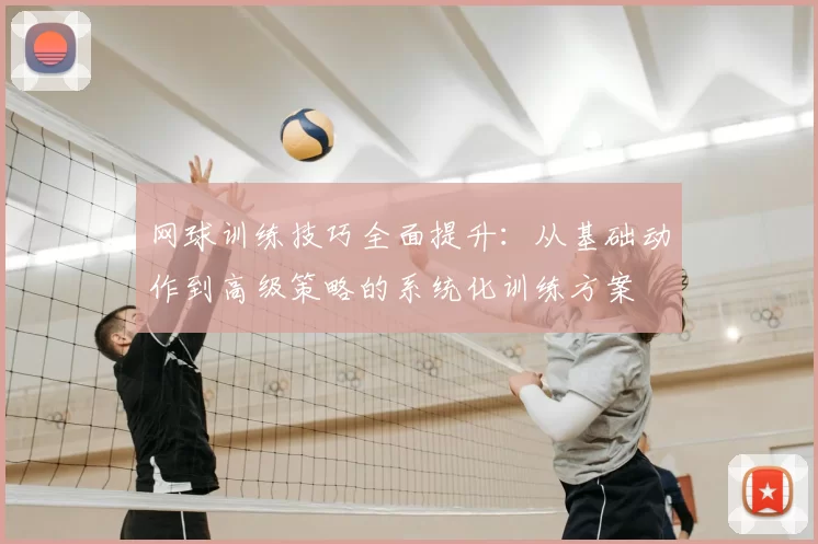 网球训练技巧全面提升：从基础动作到高级策略的系统化训练方案