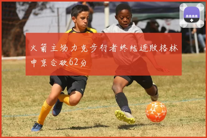 火箭主场力克步行者终结连败格林申京合砍62分