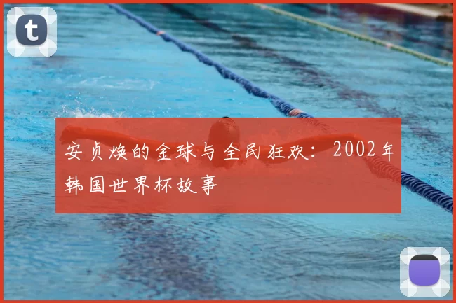 安贞焕的金球与全民狂欢：2002年韩国世界杯故事