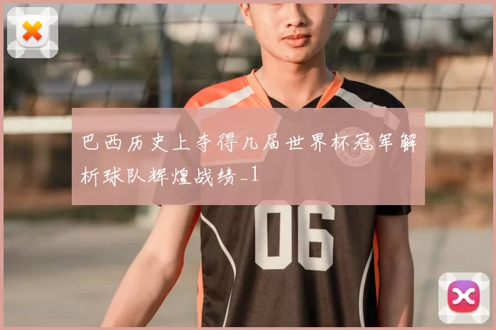 巴西历史上夺得几届世界杯冠军解析球队辉煌战绩_1