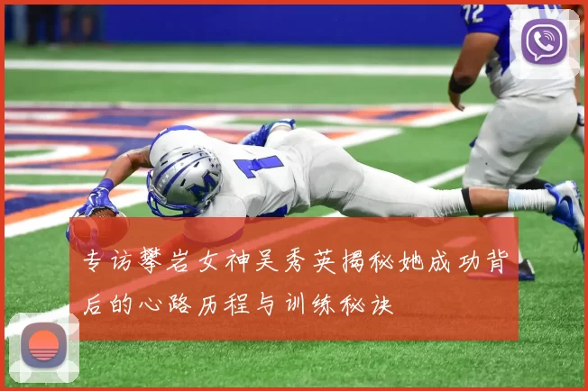 专访攀岩女神吴秀英揭秘她成功背后的心路历程与训练秘诀